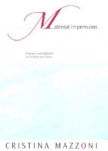 Maternal Impressions: Pregnancy and Childbirth in Literature and Theory - Cristina Mazzoni