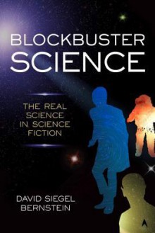 Blockbuster Science: The Real Science in Science Fiction - David Siegel Bernstein
