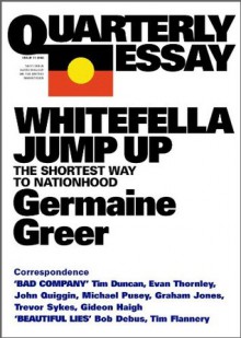 Quarterly Essay 11 Whitefella Jump Up: The Shortest Way to Nationhood - Germaine Greer