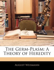 The Germ-Plasm: A Theory of Heredity - August Weismann