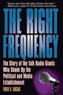 The Right Frequency: The Story of the Talk Giants Who Shook Up the Political and Media Establishment - Fred Lucas