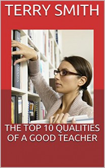 THE TOP 10 QUALITIES OF A GOOD TEACHER (The Top 10 Series) - TERRY SMITH