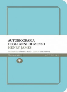 Autobiografia degli anni di mezzo - Henry James, Cecilia Mutti