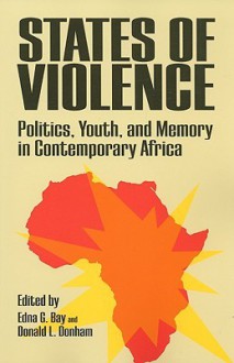 States of Violence: Politics, Youth, and Memory in Contemporary Africa - Edna G. Bay, Donald L. Donham