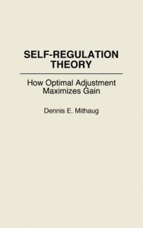 Self-Regulation Theory: How Optimal Adjustment Maximizes Gain - Dennis E. Mithaug