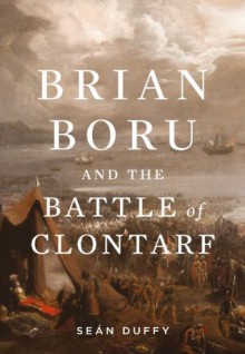 Brian Boru and the Battle of Clontarf - Seán Duffy