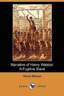 Narrative of Henry Watson: A Fugitive Slave (Dodo Press) - Henry Watson