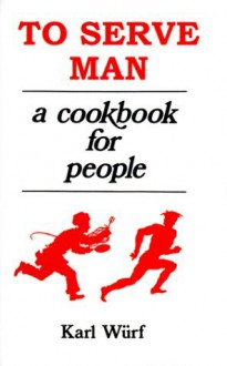 To Serve Man: A Cookbook for People - Karl Wurf