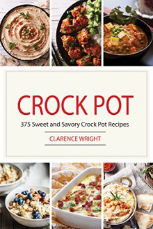 Crock Pot: 375 Sweet and Savory Crock Pot Recipes (Crock Pot, Crock Pot Recipes, Crock Pot Cookbook, Slow Cooker) - Clarence Wright