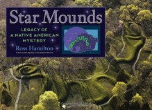 Star Mounds: Legacy of a Native American Mystery - Ross Hamilton