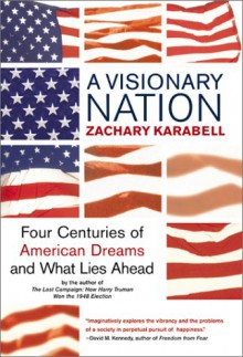 A Visionary Nation: Four Centuries of American Dreams and What Lies Ahead - Zachary Karabell