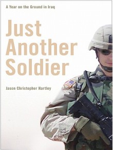 Just Another Soldier: A Year on the Ground in Iraq - Jason Hartley