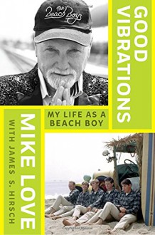 Good Vibrations: My Life as a Beach Boy - Mike Love, James S. Hirsch