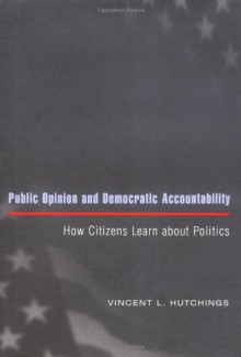 Public Opinion and Democratic Accountability: How Citizens Learn about Politics - Vincent L. Hutchings