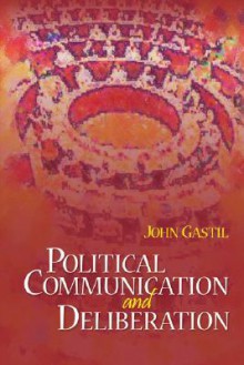 Political Communication and Deliberation - John Gastil