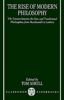 The Rise of Modern Philosophy: The Tension Between the New and Traditional Philosophies from Machiavelli to Leibniz - Tom Sorell