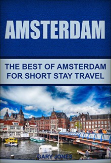 Amsterdam: The Best Of Amsterdam For Short Stay Travel - Gary Jones