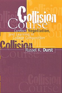 Collision Course: Conflict, Negotiation, and Learning in College Composition - Russel K. Durst