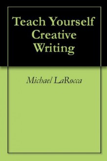 Teach Yourself Creative Writing - Michael LaRocca