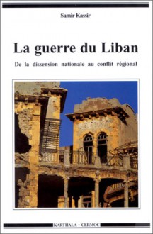 La Guerre Du Liban: de La Dissension Nationale Au Conflit Regional, 1975-1982 - Samir Kassir