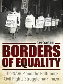 Borders of Equality: The NAACP and the Baltimore Civil Rights Struggle, 1914-1970 - Lee Sartain