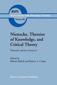 Nietzsche, Theories of Knowledge, and Critical Theory: Nietzsche and the Sciences I - Babette E. Babich, Robert S. Cohen