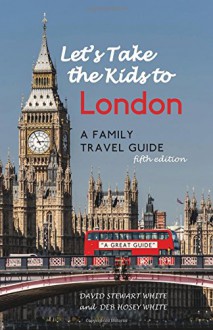 Let's Take the Kids to London: A Family Travel Guide - David Stewart White,Deb Hosey White