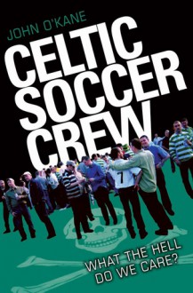 Celtic Soccer Crew: What the Hell Do We Care? - John O'Kane