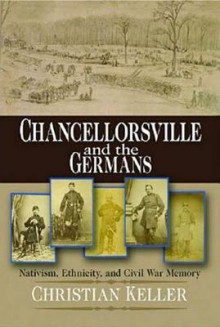 Chancellorsville and the Germans: Nativism, Ethnicity, and Civil War Memory - Christian Keller