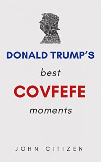 Donald Trump’s Best covfefe Moments: Quotes By Donald ‘Covfefe’ Trump - John Citizen