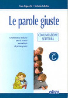 Le parole giuste. Volume C. Comunicazione scrittura - Gaia Capecchi, Stefania Cabitza, Paola Ghigo