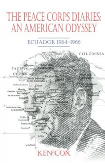 The Peace Corps Diaries: An American Odyssey: Ecuador, 1964-1966 - Ken Cox