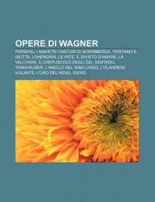 Opere Di Wagner: Parsifal, I Maestri Cantori Di Norimberga, Tristano E Isotta, Lohengrin, Le Fate, Il Divieto D'Amare, La Valchiria - Source Wikipedia