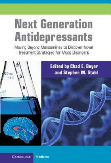 Next Generation Antidepressants: Moving Beyond Monoamines to Discover Novel Treatment Strategies for Mood Disorders - Chad E Beyer, Stephen M. Stahl