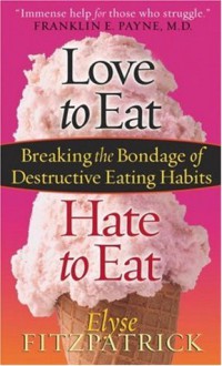 Love to Eat, Hate to Eat: Breaking the Bondage of Destructive Eating Habits - Elyse M. Fitzpatrick