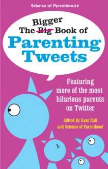 The Bigger Book of Parenting Tweets: Featuring More of the Most Hilarious Parents on Twitter - Jessica Ziegler, Norine Dworkin-McDaniel, Kate Hall, Paige Kellerman, Bethany Theis, Kim Bongiorno, Andy Herald, Linda Roy