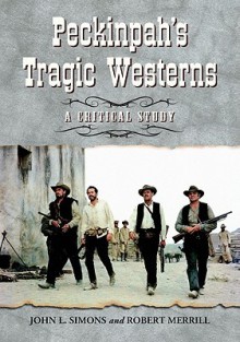 Peckinpah's Tragic Westerns: A Critical Study - John L. Simons