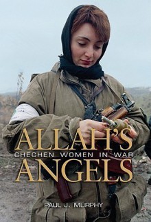 Allah's Angels: Chechen Women in War - Johnny Molloy