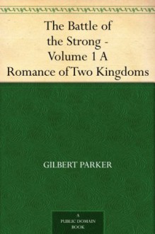 The Battle of the Strong - Volume 1 A Romance of Two Kingdoms - Gilbert Parker