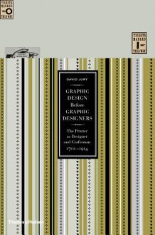 Graphic Design Before Graphic Designers: The Printer as Designer and Craftsman: 1700-1914 - David Jury