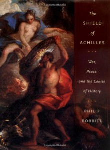 The Shield of Achilles: War, Peace, and the Course of History - Philip Bobbitt