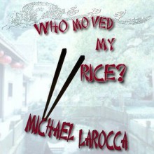 Who Moved My Rice? - Michael LaRocca