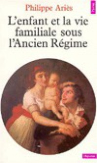 L'enfant et la vie familiale sous l'Ancien Régime - Philippe Ariès