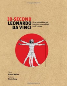 30 Second Leonardo da Vinci: His 50 Greatest Ideas and Inventions, Each Explained in Half a Minute - Marina Wallace