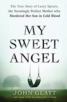 My Sweet Angel: The True Story of Lacey Spears, the Seemingly Perfect Mother Who Murdered Her Son in Cold Blood - John Glatt