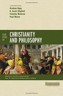 Four Views on Christianity and Philosophy (Counterpoints: Bible and Theology) - Paul M. Gould, Richard Brian Davis, Stanley N. Gundry, Graham Oppy, K. Scott Oliphint, Timothy McGrew, Paul Moser