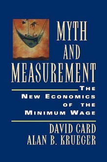 Myth and Measurement: The New Economics of the Minimum Wage - David Card, Alan B. Krueger