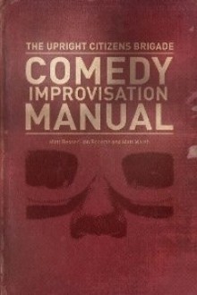 The Upright Citizens Brigade Comedy Improvisation Manual - Matt Besser, Ian Roberts, Matt Walsh