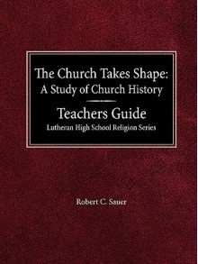 The Church Takes Shape a Study of Church History Teacher's Guide Lutheran High School Religion Series - Robert C. Sauer, Arnold E. Schmidt