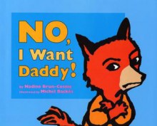 No, I Want Daddy! - Nadine Brun-Cosme, Michel Backes